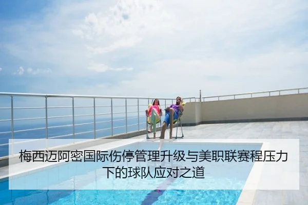 梅西迈阿密国际伤停管理升级与美职联赛程压力下的球队应对之道